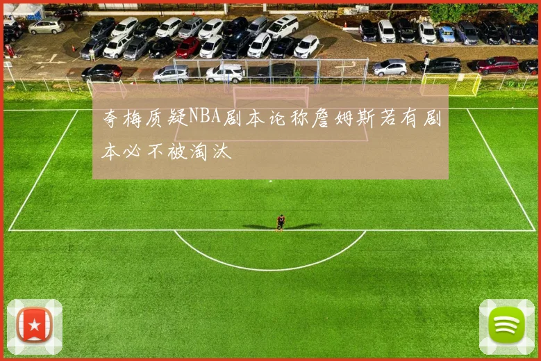 夸梅质疑NBA剧本论称詹姆斯若有剧本必不被淘汰