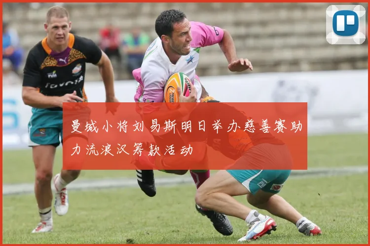 曼城小将刘易斯明日举办慈善赛助力流浪汉筹款活动
