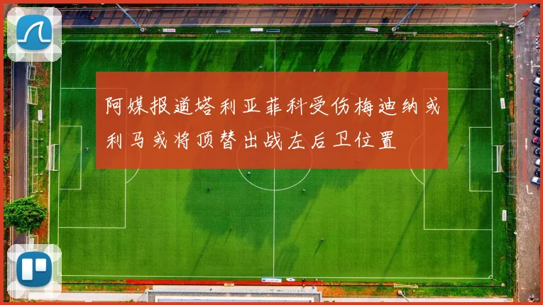 阿媒报道塔利亚菲科受伤梅迪纳或利马或将顶替出战左后卫位置