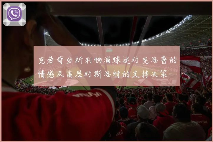 克劳奇分析利物浦球迷对克洛普的情感及高层对斯洛特的支持决策