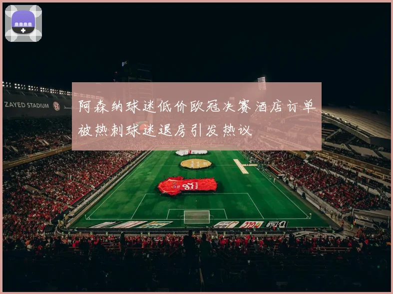 阿森纳球迷低价欧冠决赛酒店订单被热刺球迷退房引发热议