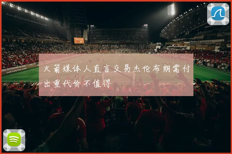 火箭媒体人直言交易杰伦布朗需付出重代价不值得